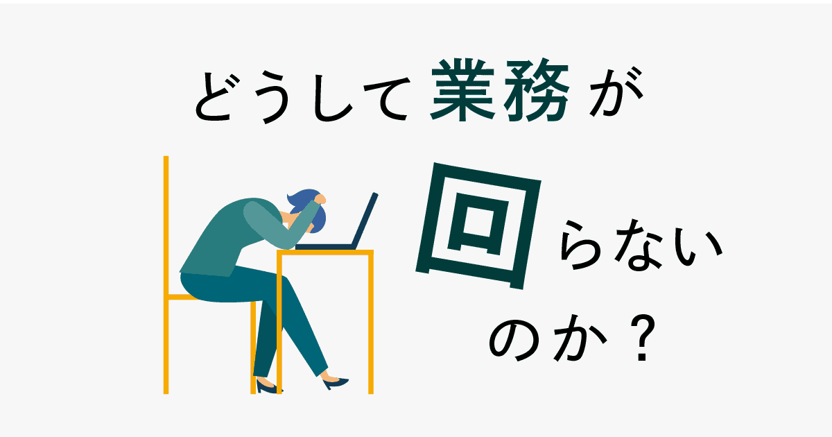 ［辛口＆自戒コラム］どうして業務が回らないのか？