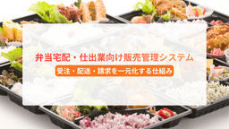 弁当宅配・仕出業向け販売管理システムとは?受注・配送・請求を一元化する仕組み